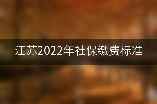 江苏2022年社保缴费标准