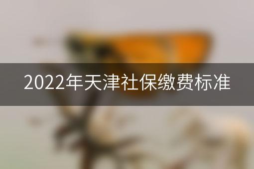 2022年天津社保缴费标准