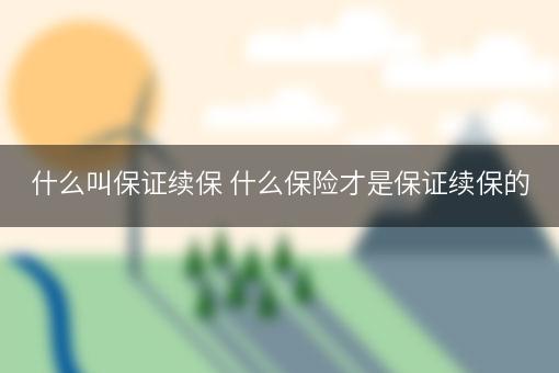 什么叫保证续保 什么保险才是保证续保的