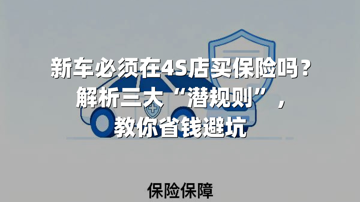 新车必须在4S店买保险吗？解析三大“潜规则”，教你省钱避坑