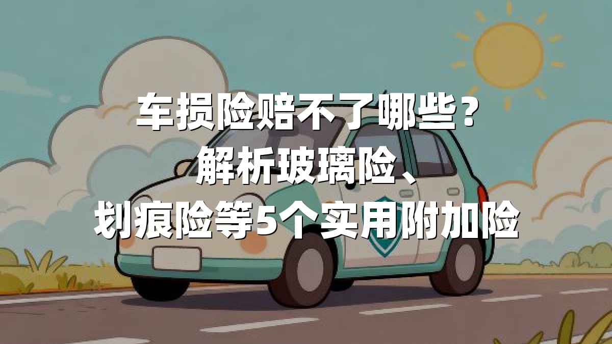 车损险赔不了哪些？解析玻璃险、划痕险等5个实用附加险