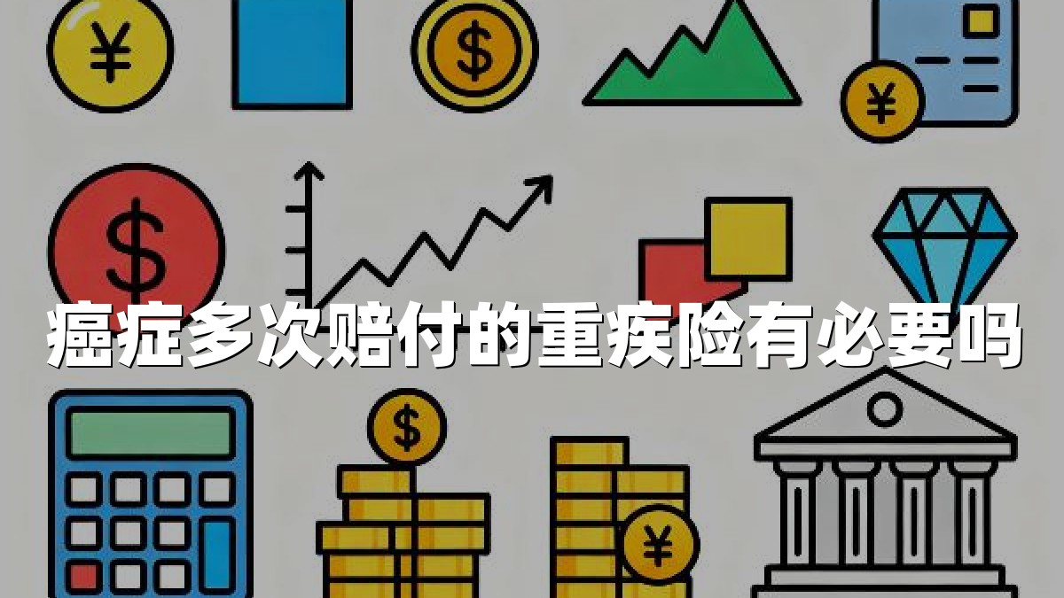 癌症多次赔付的重疾险有必要吗