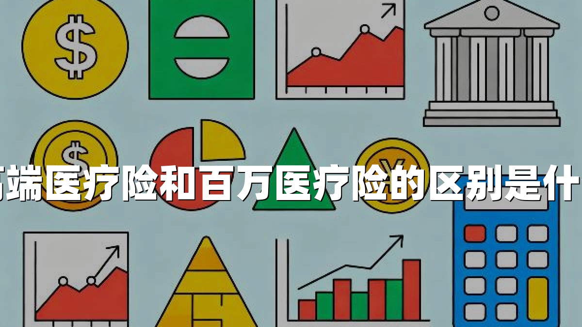 高端医疗险和百万医疗险的区别是什么