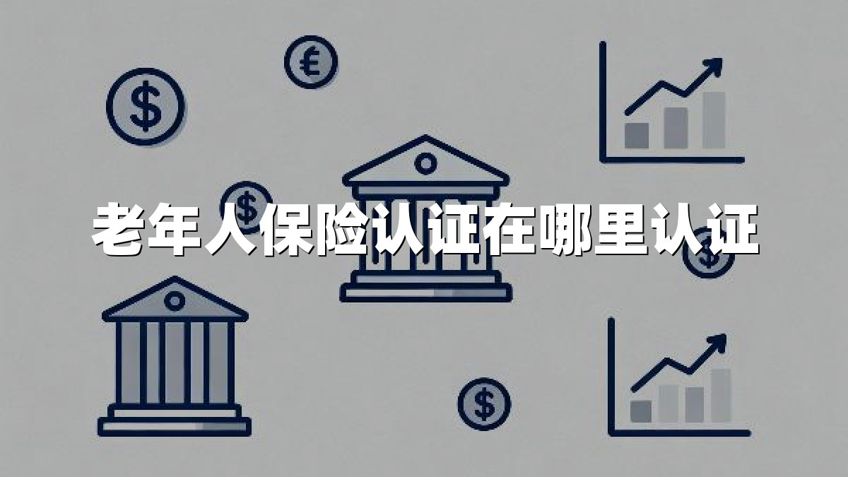 老年人保险认证在哪里认证